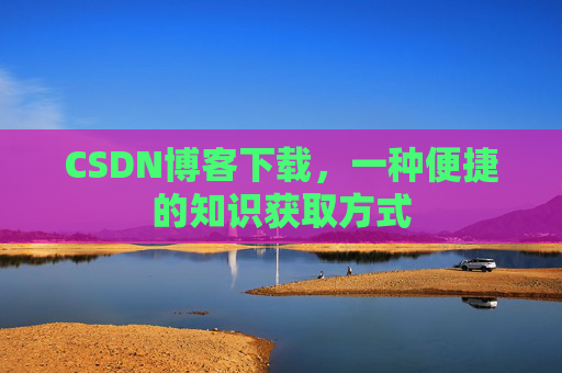 CSDN博客下载，一种便捷的知识获取方式
